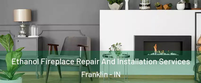  Ethanol Fireplace Repair And Installation Services Franklin - IN