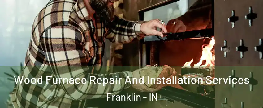  Wood Furnace Repair And Installation Services Franklin - IN